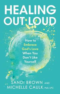 Cover image for Healing Out Loud: How to Embrace God's Love When You Don't Like Yourself