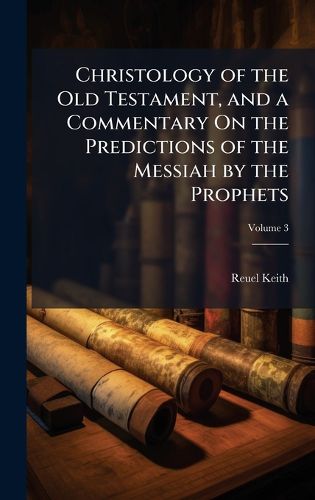 Cover image for Christology of the Old Testament, and a Commentary On the Predictions of the Messiah by the Prophets