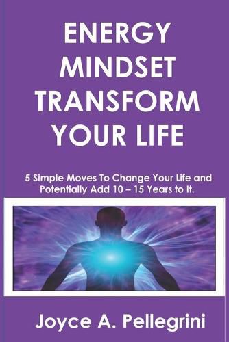 Cover image for Energy Mindset Transform Your Life: A Holistic Approach to Health & Wellness Through Shifting Your Energy, Mindset, and Begin to Transform While You Eat, Move, and Think Differently