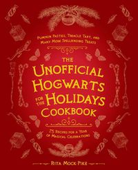 Cover image for The Unofficial Hogwarts For The Holidays Cookbook: Pumpkin Pasties, Treacle Tart, and Many More Spellbinding Treats