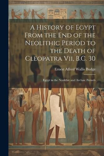 A History of Egypt From the End of the Neolithic Period to the Death of Cleopatra Vii, B.C. 30