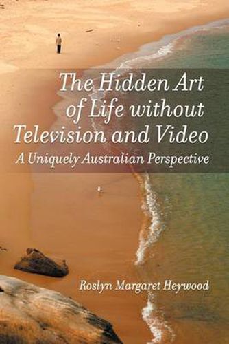 Cover image for The Hidden Art of Life Without Television and Video: A Uniquely Australian Perspective