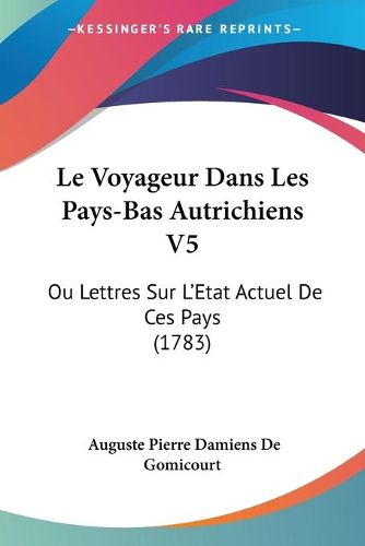 Cover image for Le Voyageur Dans Les Pays-Bas Autrichiens V5: Ou Lettres Sur L'Etat Actuel de Ces Pays (1783)