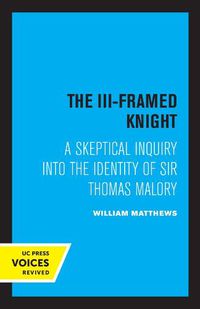Cover image for The III-Framed Knight: A Skeptical Inquiry into the Identity of Sir Thomas Malory
