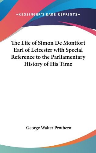Cover image for The Life of Simon de Montfort Earl of Leicester with Special Reference to the Parliamentary History of His Time