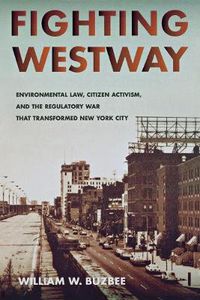 Cover image for Fighting Westway: Environmental Law, Citizen Activism, and the Regulatory War That Transformed New York City