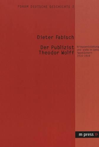 Cover image for Der Publizist Theodor Wolff: Kriegsentstehung Und -Ziele in Seinen Tagebuechern 1914-1919