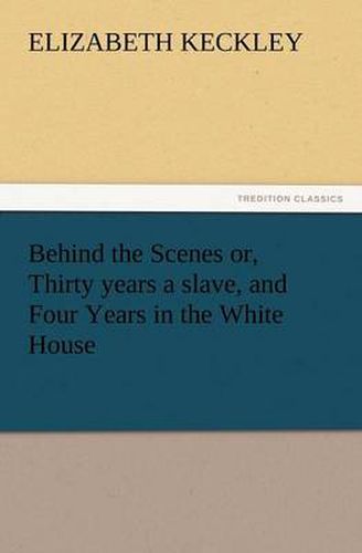 Cover image for Behind the Scenes Or, Thirty Years a Slave, and Four Years in the White House