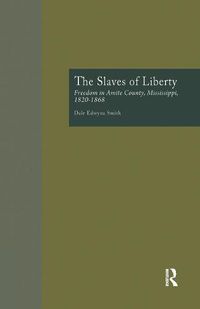 Cover image for The Slaves of Liberty: Freedom in Amite County, Mississippi, 1820-1868