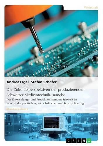 Cover image for Die Zukunftsperspektiven der produzierenden Schweizer Medizintechnik-Branche: Der Entwicklungs- und Produktionsstandort Schweiz im Kontext der politischen, wirtschaftlichen und finanziellen Lage