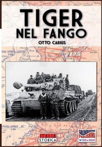 Cover image for Tiger nel fango: La vita e i combattimenti del comandante di panzer Otto Carius