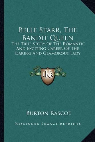 Cover image for Belle Starr, the Bandit Queen: The True Story of the Romantic and Exciting Career of the Daring and Glamorous Lady