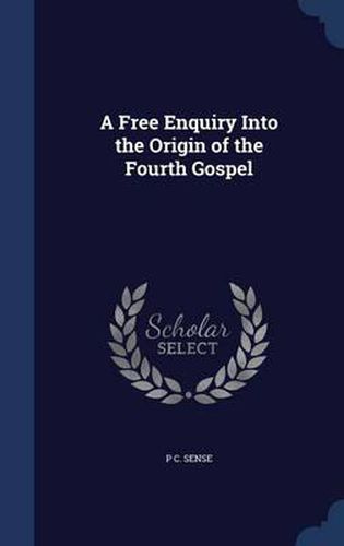 Cover image for A Free Enquiry Into the Origin of the Fourth Gospel