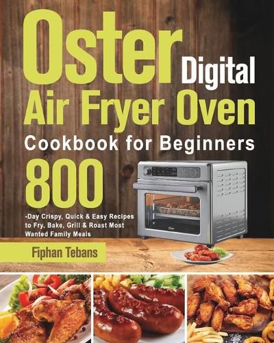 Cover image for Oster Digital Air Fryer Oven Cookbook for Beginners: 800-Day Crispy, Quick & Easy Recipes to Fry, Bake, Grill & Roast Most Wanted Family Meals