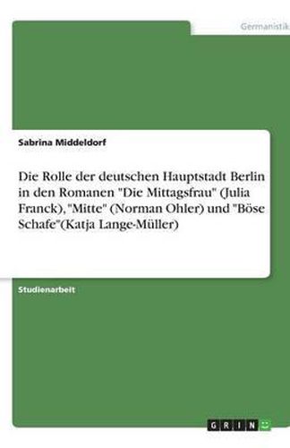 Cover image for Die Rolle der deutschen Hauptstadt Berlin in den Romanen Die Mittagsfrau (Julia Franck), Mitte (Norman Ohler) und Boese Schafe(Katja Lange-Muller)