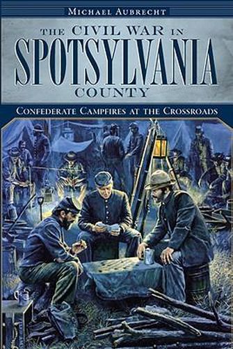 The Civil War in Spotsylvania County: Cofederate Campfires at the Crossroads