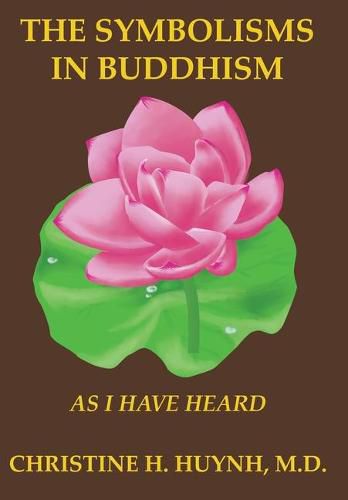 Cover image for The Symbolisms in Buddhism: A Clear, Engaging, And In-depth Writing On The Buddha's Philosophies With Many Life Examples. Learn How To Put His Teachings Into Practice To Find Your Peace And Joy!