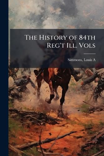 Cover image for The History of 84th Reg't Ill. Vols