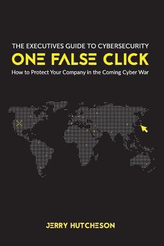 Cover image for One False Click: How to Protect Your Company in the Coming Cyber War