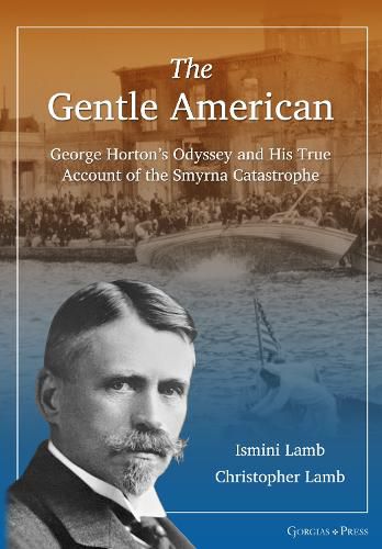 The Gentle American: George Horton's Odyssey and His True Account of the Smyrna Catastrophe