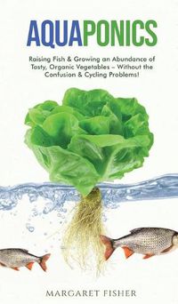 Cover image for Aquaponics: Raising Fish & Growing an Abundance of Tasty, Organic Vegetables - Without the Confusion & Cycling Problems!