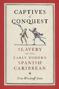 Cover image for Captives of Conquest: Slavery in the Early Modern Spanish Caribbean