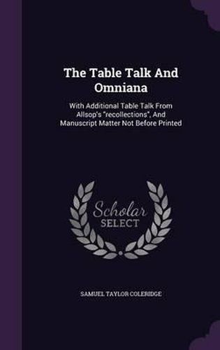 The Table Talk and Omniana: With Additional Table Talk from Allsop's Recollections, and Manuscript Matter Not Before Printed