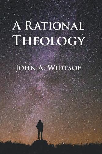 A Rational Theology: As Taught by the Church of Jesus Christ of Latter-Day Saints