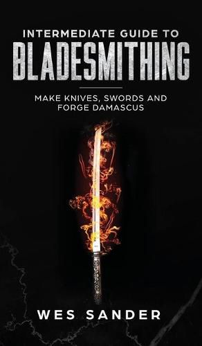 Cover image for Intermediate Guide to Bladesmithing: Make Knives, Swords, and Forge Damascus