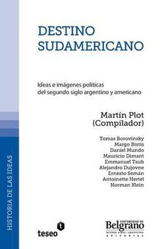 Cover image for Destino Sudamericano: Ideas E Im genes Pol ticas del Segundo Siglo Argentino Y Americano
