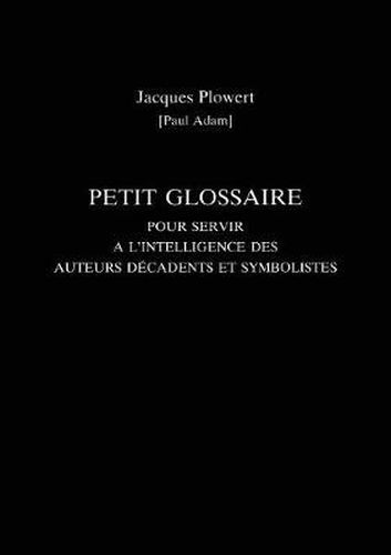 Petit Glossaire Pour Servir A L'Intelligence Des Auteurs Decadents Et Symbolistes