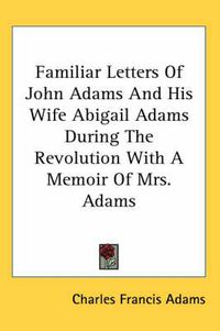Cover image for Familiar Letters of John Adams and His Wife Abigail Adams During the Revolution with a Memoir of Mrs. Adams