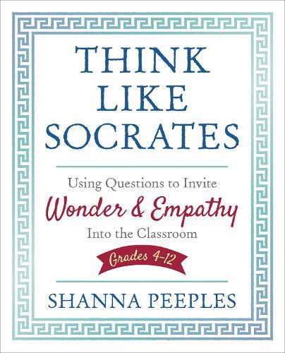 Cover image for Think Like Socrates: Using Questions to Invite Wonder and Empathy Into the Classroom, Grades 4-12