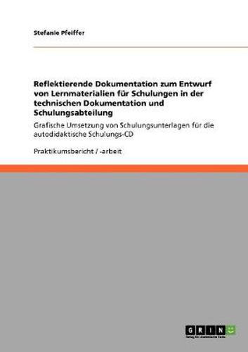 Cover image for Reflektierende Dokumentation zum Entwurf von Lernmaterialien fur Schulungen in der technischen Dokumentation und Schulungsabteilung: Grafische Umsetzung von Schulungsunterlagen fur die autodidaktische Schulungs-CD