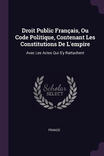 Cover image for Droit Public Francais, Ou Code Politique, Contenant Les Constitutions De L'empire