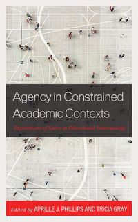 Cover image for Agency in Constrained Academic Contexts: Explorations of Space in Educational Anthropology