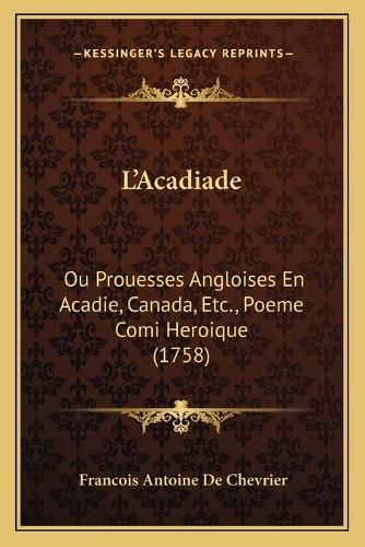 L'Acadiade: Ou Prouesses Angloises En Acadie, Canada, Etc., Poeme Comi Heroique (1758)