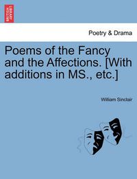 Cover image for Poems of the Fancy and the Affections. [With Additions in MS., Etc.]