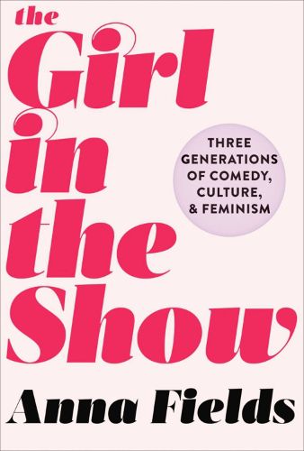 Cover image for The Girl in the Show: Three Generations of Comedy, Culture, and Feminism