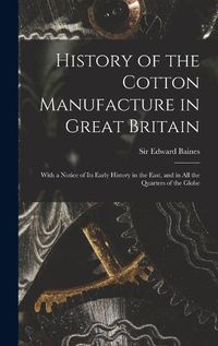 Cover image for History of the Cotton Manufacture in Great Britain; With a Notice of its Early History in the East, and in all the Quarters of the Globe