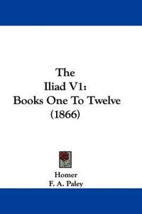 Cover image for The Iliad V1: Books One To Twelve (1866)