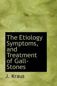 Cover image for The Etiology Symptoms, and Treatment of Gall-Stones