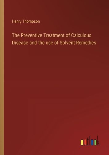 The Preventive Treatment of Calculous Disease and the use of Solvent Remedies