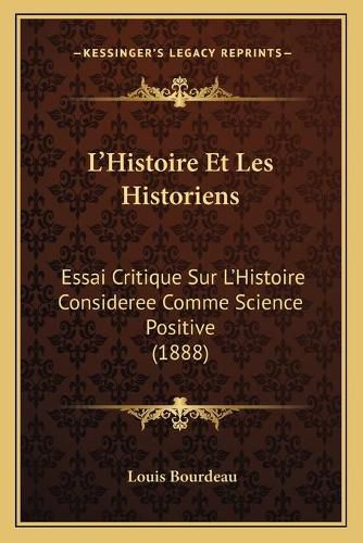 Cover image for L'Histoire Et Les Historiens: Essai Critique Sur L'Histoire Consideree Comme Science Positive (1888)