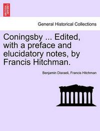 Cover image for Coningsby ... Edited, with a Preface and Elucidatory Notes, by Francis Hitchman.