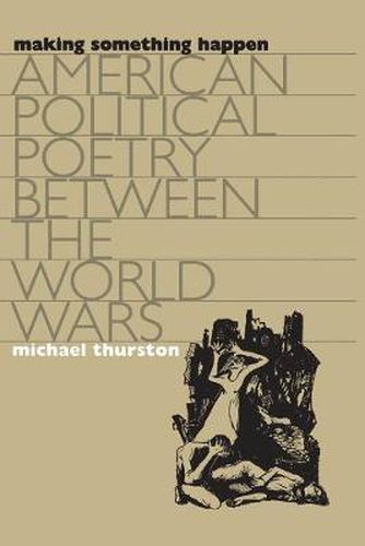 Cover image for Making Something Happen: American Political Poetry Between the World Wars