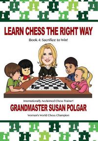 Cover image for Learn Chess the Right Way: Book 4: Sacrifice to Win!