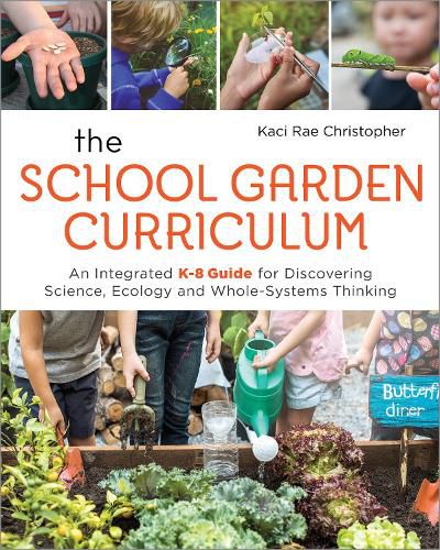 Cover image for The School Garden Curriculum: An Integrated K-8 Guide for Discovering Science, Ecology, and Whole-Systems Thinking