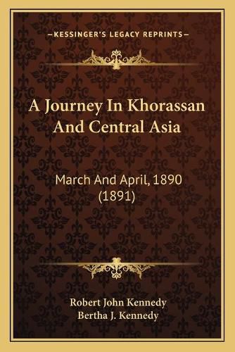 A Journey in Khorassan and Central Asia: March and April, 1890 (1891)