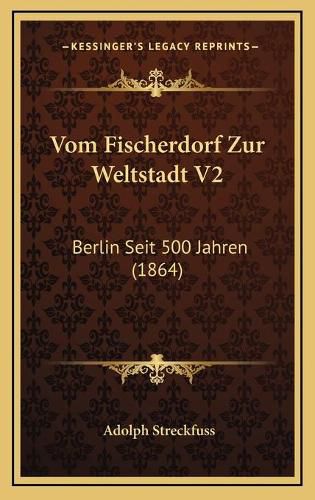 Cover image for Vom Fischerdorf Zur Weltstadt V2: Berlin Seit 500 Jahren (1864)